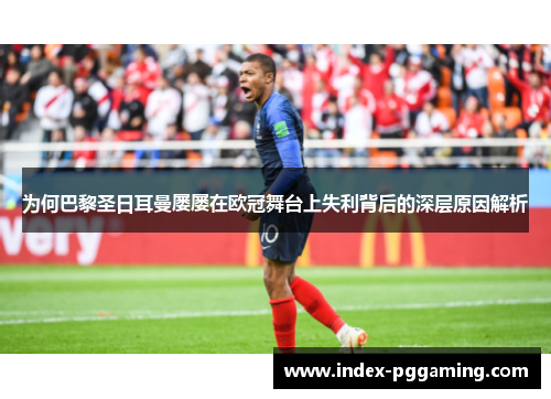 为何巴黎圣日耳曼屡屡在欧冠舞台上失利背后的深层原因解析