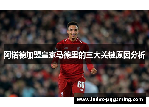 阿诺德加盟皇家马德里的三大关键原因分析 阿诺德加盟皇家马德里的三大关键原因分析