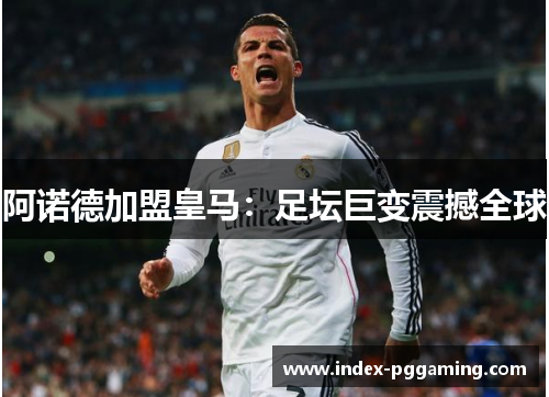 阿诺德加盟皇马：足坛巨变震撼全球